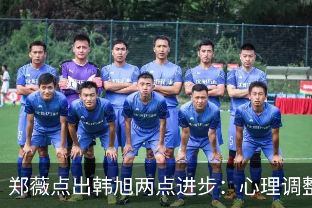 郑薇点出韩旭两点进步：心理调整能力和领导力