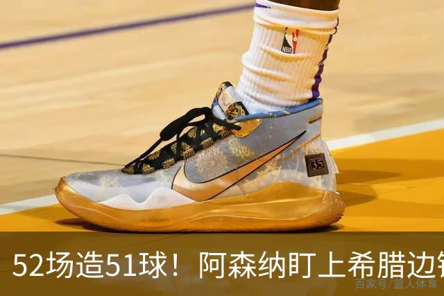 52场造51球！阿森纳盯上希腊边锋，3500万英镑或创比甲纪录